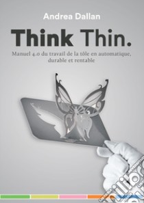 Think Thin. Manuel 4.0 du travail de la tôle en automatique, durable et rentable libro di Dallan Andrea