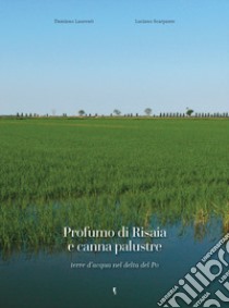 Profumo di risaia e canna palustre. Terre d'acqua nel delta del Po libro di Laurenti Damiano; Scarpante Luciano