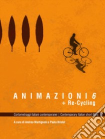 Animazioni 6 + Re-Cycling. Cortometraggi italiani contemporanei libro di Bristot Paola; Martignoni Andrea