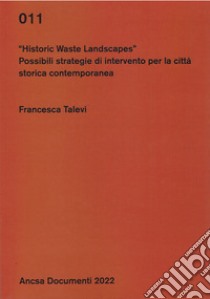 Historic waste landscapes. Possibili strategie di intervento per la città storica contemporanea libro di Talevi Francesca