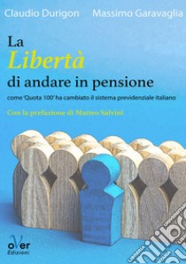 La libertà di andare in pensione. Come «Quota 100» ha cambiato il sistema previdenziale italiano libro di Durigon Claudio; Garavaglia Massimo