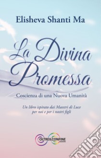 La divina promessa. Coscienza di una nuova umanità libro di Elisheva Shanti Ma