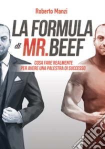 La formula di Mr Beef. Cosa fare realmente per avere una palestra di successo libro di Manzi Roberto