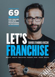 Let's franchise. 69 segreti per creare una rete franchising di successo libro di D'Andrea Ricchi Davide