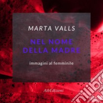 Nel nome della madre. Immagini al femminile. Ediz. italiana e spagnola. Con QR Code libro di Valls Marta