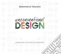 Unconventional Design. Manuale per la casa non convenzionale. Ediz. illustrata libro di Toscano Gianmarco