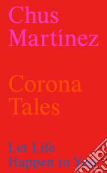 Corona tales: let life happen to you libro di Martínez Chus; Bonaspetti E. (cur.)