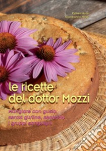 Le ricette del dottor Mozzi. Mangiare con gusto senza glutine, secondo i gruppi sanguigni libro di Mozzi Esther; Negri Gianfranco