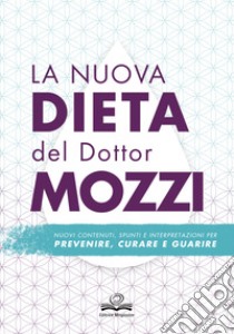 La nuova dieta del dottor Mozzi. Nuovi contenuti, spunti e interpretazioni per prevenire, curare, guarire libro di Mozzi Pietro; Zenoni V. (cur.)