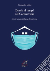 Diario ai tempi del Coronavirus. Storie di quotidiana «Resistenza». Nuova ediz. libro di Milito Alessandro