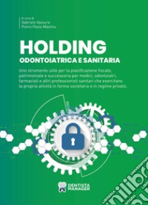 Holding odontoiatrica e sanitaria. Uno strumento utile per la pianificazione fiscale, patrimoniale e successoria per medici, odontoiatri, farmacisti e altri professionisti sanitari che esercitano la propria attività in forma societaria e in regime p libro di Vassura Gabriele; Mastinu Pietro Paolo