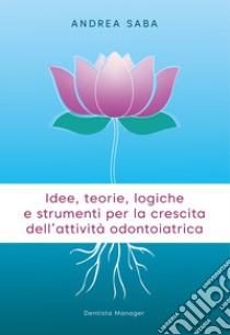 Idee, teorie, logiche e strumenti per la crescita dell'attività odontoiatrica. Gli strumenti essenziali per rendere lo studio odontoiatrico più attrattivo e competitivo libro di Saba Andrea; Vassura G. (cur.)