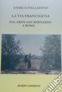 La via Francigena. Dal Gran San Bernardo a Roma libro di Palladino Enrico