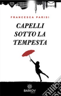 Capelli sotto la tempesta libro di Parisi Francesca