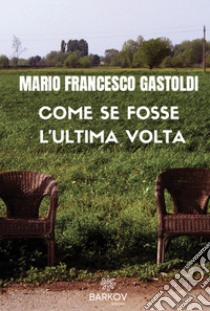 Come se fosse l'ultima volta. Nuova ediz. libro di Gastoldi Mario Francesco