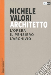 Michele Valori architetto. L'opera, il pensiero, l'archivio libro di Lupo V. (cur.)