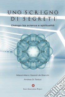 Uno scrigno di segreti. Dialogo tra scienza e spiritualità libro di Di Terlizzi Andrea; Sassoli De Bianchi Massimiliano