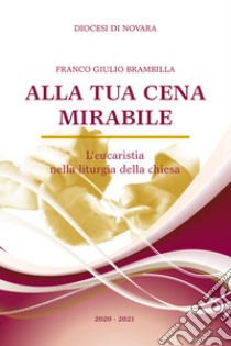 Alla tua cena mirabile. L'eucarestia nella liturgia della chiesa libro di Brambilla Franco Giulio