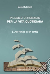 Piccolo dizionario per la vita quotidiana... Nel tempo di un caffè libro di Rubinelli Sara