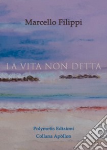 La vita non detta libro di Filippi Marcello