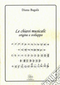 Le chiavi musicali: origine e sviluppo libro di Bagalà Diana; Donadello M. (cur.)