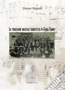 La tradizione musicale bandistica di Gioia Tauro libro di Bagalà Diana