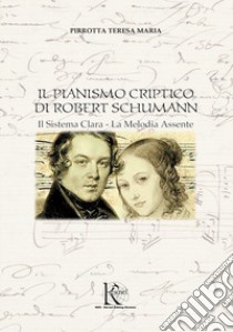 Il pianismo criptico di Robert Schumann. Il Sistema Clara, La Melodia Assente libro di Pirrotta Teresa Maria