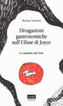 Divagazioni gastronomiche sull'Ulisse di Joyce. Le mandrie del sole libro di Tommasi Martina