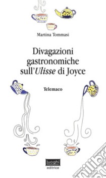 Divagazioni gastronomiche sull'Ulisse di Joyce. Telemaco libro di Tommasi Martina