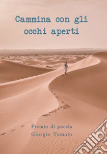 Cammina con gli occhi aperti. Premio di Poesia Giorgio Temolo libro di Temolo L. (cur.)