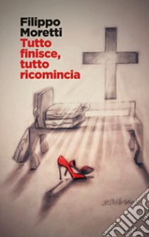 Tutto finisce, tutto ricomincia libro di Moretti Filippo