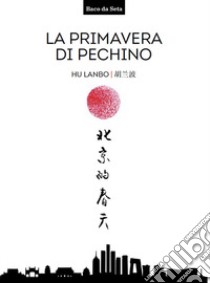 La primavera di Pechino. Testo cinese a fronte. Ediz. bilingue libro di Hu Lanbo; Li S. (cur.); Baranello D. (cur.); Carbone G. (cur.)