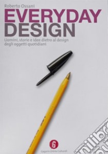 Everyday design. Uomini, storie e idee dietro al design di oggetti quotidiani libro di Ossani Roberto