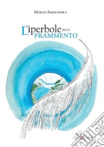 L'iperbole di un frammento libro di Ammendola Marco