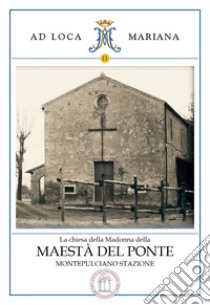 La chiesa della Madonna della Maestà del Ponte di Montepulciano Stazione libro di Cenni Francesca