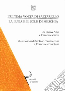 L'ultima volta di saltarello, la luna e il sole di meschia. Raccolti d'autore: collana di racconti presi dalla terra libro di Albi Pietro; Silvì Francesca