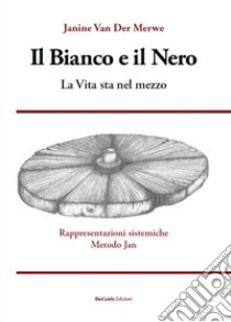 Il bianco e il nero. La vita sta nel mezzo. Rappresentazioni sistemiche Metodo Jan libro di Van Der Merwe Janine