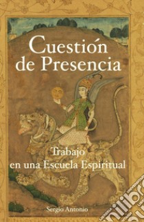 Cuestión de presencia. Trabajo en una escuela espiritual libro di Sergio Antonio