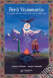 Perù visionario. Il viaggio mistico nella valle sacra degli Inca libro di Olivieri Lorenzo; Tabanelli Jacopo