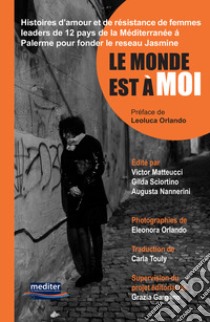 Le monde est à moi. Histoires d'amour et de résistance de femmes leaders de 12 pays de la Méditerranée á Palerme pour fonder le Reseau Jasmine. Con DVD video libro di Matteucci V. (cur.); Sciortino G. (cur.); Nannerini A. (cur.)