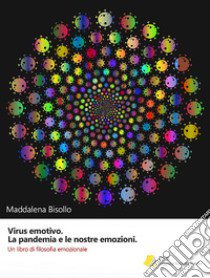 Virus emotivo. La pandemia e le nostre emozioni. Un libro di filosofia emozionale libro di Bisollo Maddalena