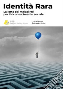 Identità rara. La lotta dei malati rari per il riconoscimento sociale libro di Nave Luca; Lala Roberto