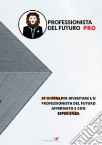 Professionista del futuro PRO. 30 giorni per diventare un professionista del futuro affermato e con esperienza. Con Video libro di Fenice Academy srl