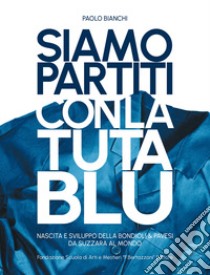 Siamo partiti con la tuta blu. Nascita e sviluppo della Bondioli & Pavesi da Suzzara al mondo libro di Bianchi Paolo