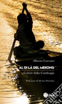 Al di là del Mekong. Lettere dalla Cambogia libro di Caccaro Alberto