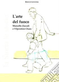 L'arte del fuoco. Marcello Zoccali e l'Operation Chaos libro di Lentini Rocco