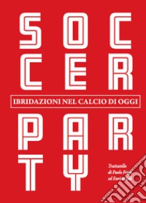 Soccer party. Ibridazioni nel calcio di oggi libro di Frigo Paolo; Soli Enrico