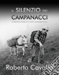 Il silenzio dei campanacci. Un viaggio attraverso il paesaggio, la storia, le tradizioni e gli abitanti delle Valli di Lanzo libro di Cavallo Roberto