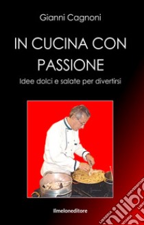 In cucina con passione. Idee dolci e salate per divertirsi libro di Cagnoni Gianni