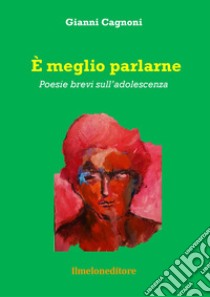 È meglio parlarne. Poesie brevi sull'adolescenza libro di Cagnoni Gianni